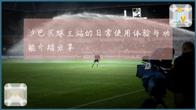 沙巴买球主站的日常使用体验与功能介绍分享