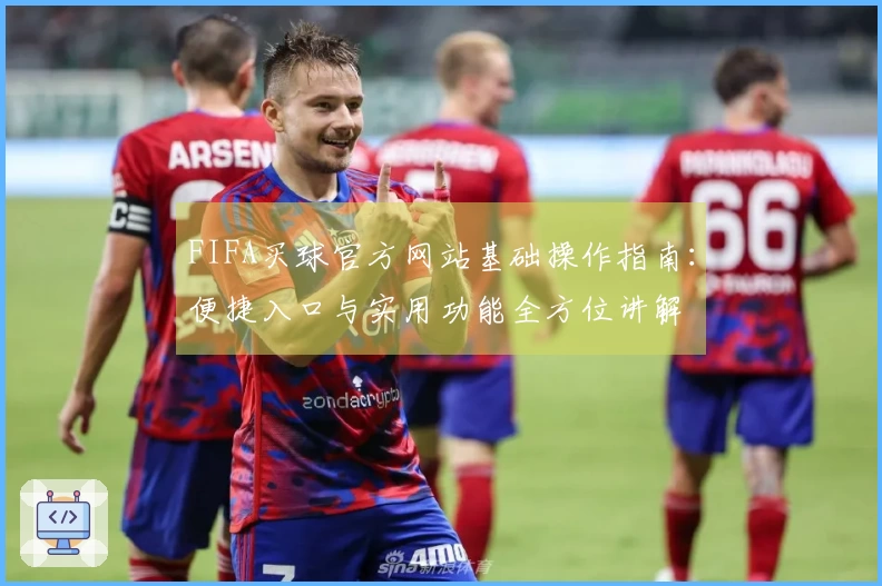 FIFA买球官方网站基础操作指南：便捷入口与实用功能全方位讲解