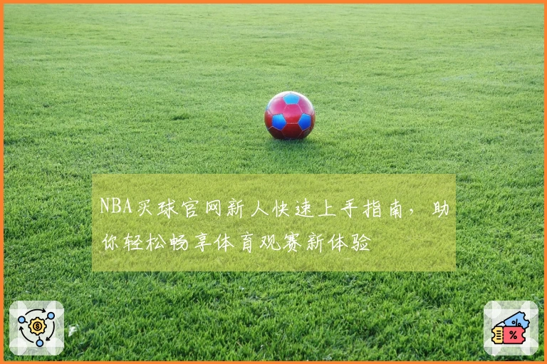 NBA买球官网新人快速上手指南，助你轻松畅享体育观赛新体验