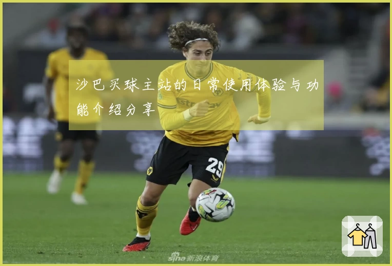 沙巴买球主站的日常使用体验与功能介绍分享