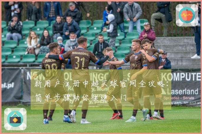 新用户注册中超买球官网全攻略：简单步骤助你快速入门