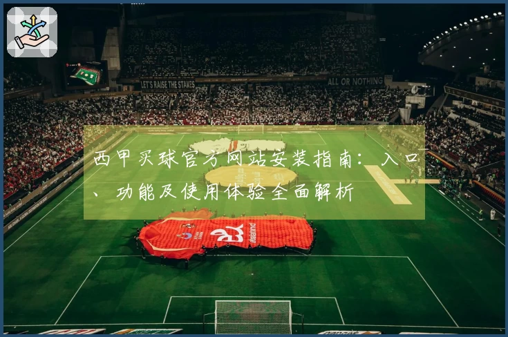 西甲买球官方网站安装指南：入口、功能及使用体验全面解析