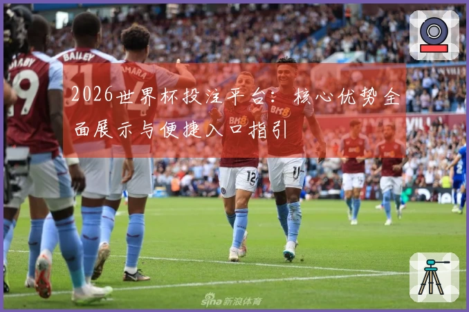 2026世界杯投注平台：核心优势全面展示与便捷入口指引