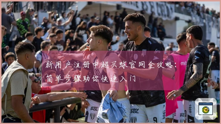 新用户注册中超买球官网全攻略：简单步骤助你快速入门