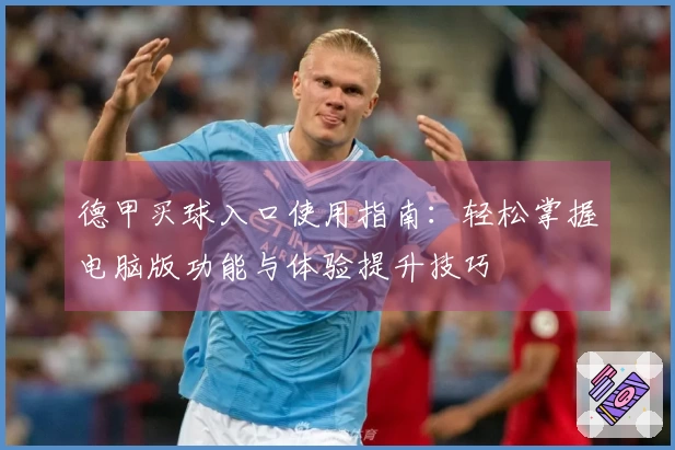 德甲买球入口使用指南：轻松掌握电脑版功能与体验提升技巧