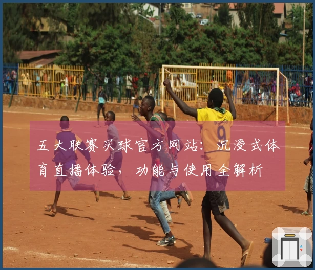 五大联赛买球官方网站：沉浸式体育直播体验，功能与使用全解析