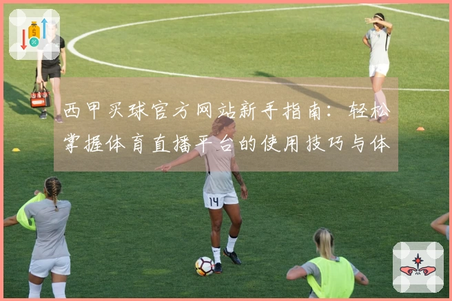 西甲买球官方网站新手指南：轻松掌握体育直播平台的使用技巧与体验分享