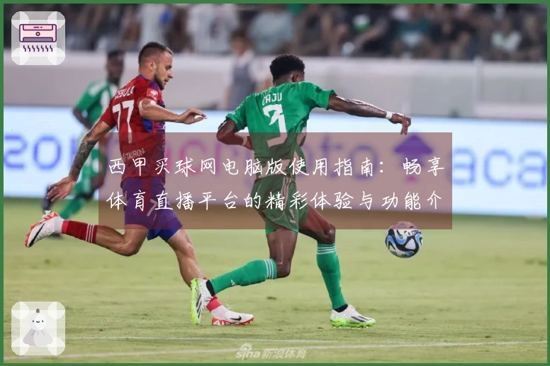 西甲买球网电脑版使用指南：畅享体育直播平台的精彩体验与功能介绍